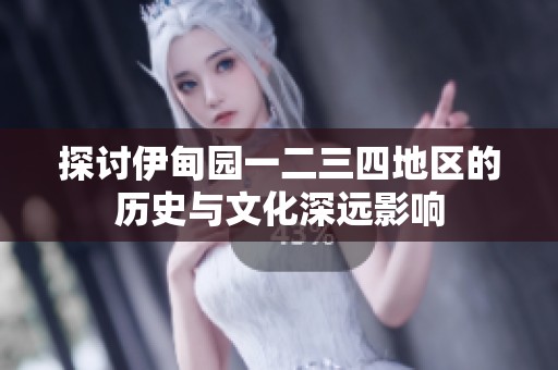 探讨伊甸园一二三四地区的历史与文化深远影响