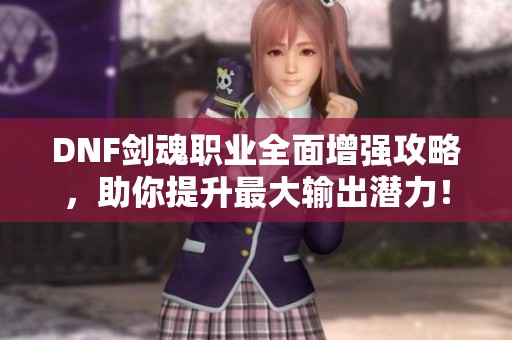 DNF剑魂职业全面增强攻略，助你提升最大输出潜力！