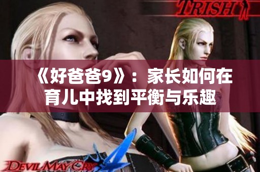 《好爸爸9》：家长如何在育儿中找到平衡与乐趣