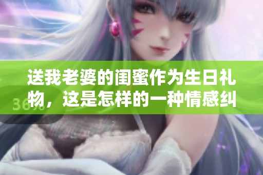 送我老婆的闺蜜作为生日礼物，这是怎样的一种情感纠葛