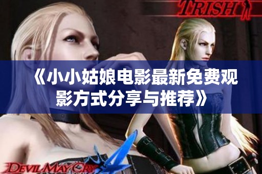《小小姑娘电影最新免费观影方式分享与推荐》