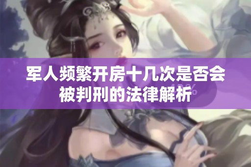 军人频繁开房十几次是否会被判刑的法律解析