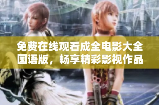 免费在线观看成全电影大全国语版，畅享精彩影视作品！