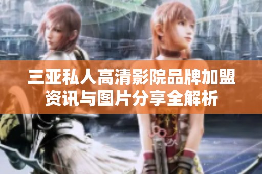 三亚私人高清影院品牌加盟资讯与图片分享全解析