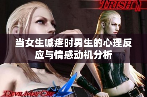 当女生喊疼时男生的心理反应与情感动机分析