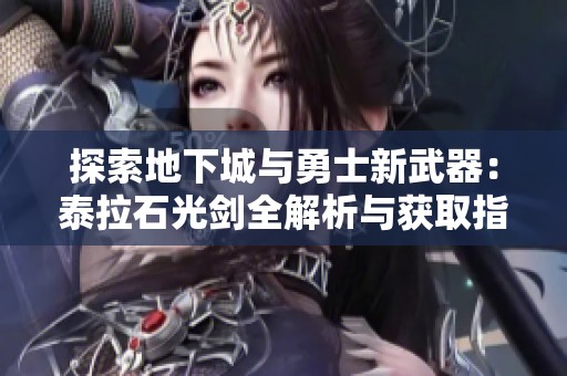 探索地下城与勇士新武器：泰拉石光剑全解析与获取指南