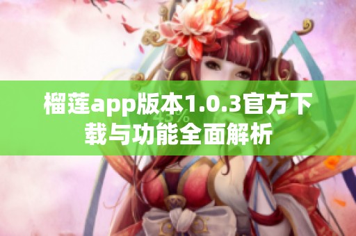 榴莲app版本1.0.3官方下载与功能全面解析