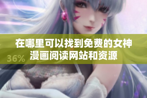在哪里可以找到免费的女神漫画阅读网站和资源