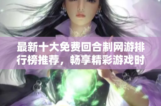 最新十大免费回合制网游排行榜推荐，畅享精彩游戏时光