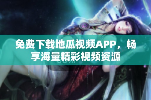 免费下载地瓜视频APP，畅享海量精彩视频资源