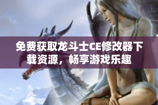 免费获取龙斗士CE修改器下载资源，畅享游戏乐趣