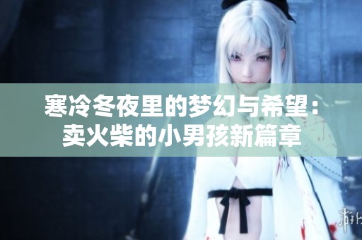 寒冷冬夜里的梦幻与希望：卖火柴的小男孩新篇章
