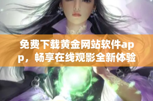 免费下载黄金网站软件app，畅享在线观影全新体验