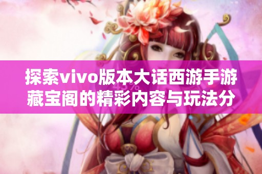 探索vivo版本大话西游手游藏宝阁的精彩内容与玩法分析