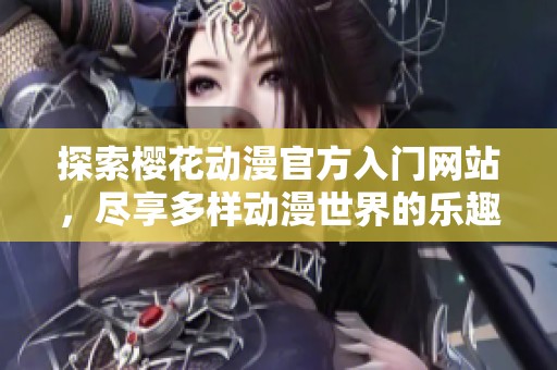 探索樱花动漫官方入门网站，尽享多样动漫世界的乐趣