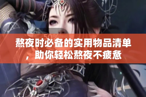 熬夜时必备的实用物品清单，助你轻松熬夜不疲惫