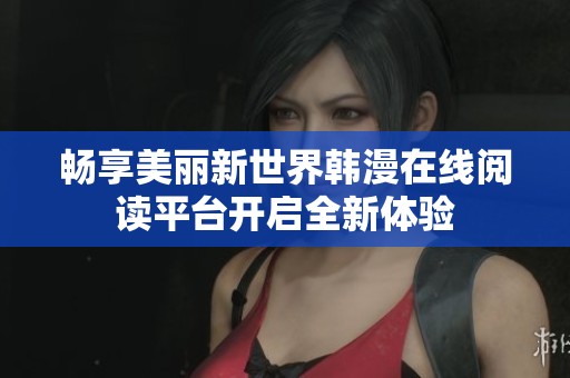 畅享美丽新世界韩漫在线阅读平台开启全新体验