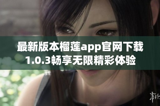 最新版本榴莲app官网下载1.0.3畅享无限精彩体验