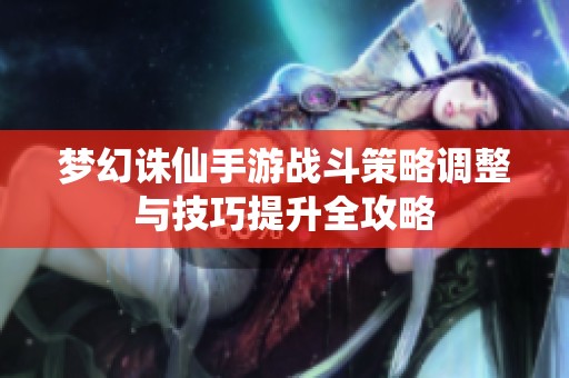 梦幻诛仙手游战斗策略调整与技巧提升全攻略