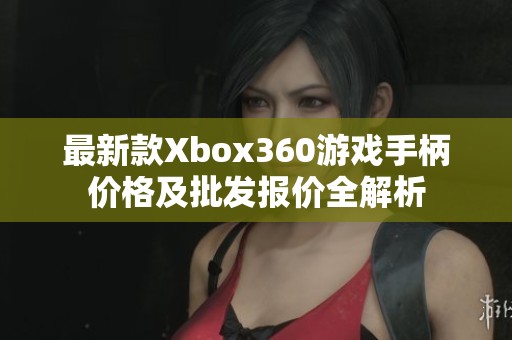 最新款Xbox360游戏手柄价格及批发报价全解析