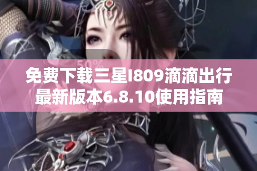 免费下载三星I809滴滴出行最新版本6.8.10使用指南