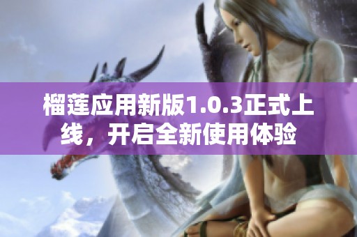 榴莲应用新版1.0.3正式上线，开启全新使用体验