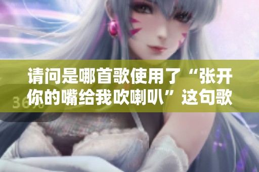 请问是哪首歌使用了“张开你的嘴给我吹喇叭”这句歌词呢