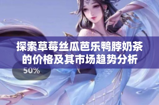 探索草莓丝瓜芭乐鸭脖奶茶的价格及其市场趋势分析