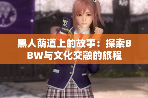 黑人荫道上的故事：探索BBW与文化交融的旅程