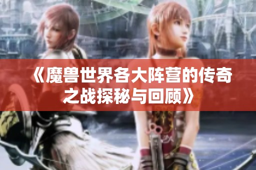 《魔兽世界各大阵营的传奇之战探秘与回顾》