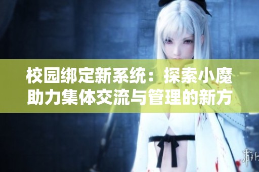校园绑定新系统：探索小魔助力集体交流与管理的新方式