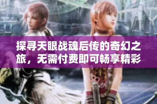 探寻天眼战魂后传的奇幻之旅，无需付费即可畅享精彩内容