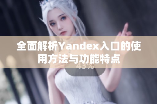全面解析Yandex入口的使用方法与功能特点