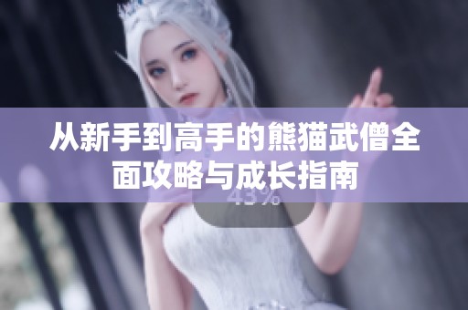 从新手到高手的熊猫武僧全面攻略与成长指南