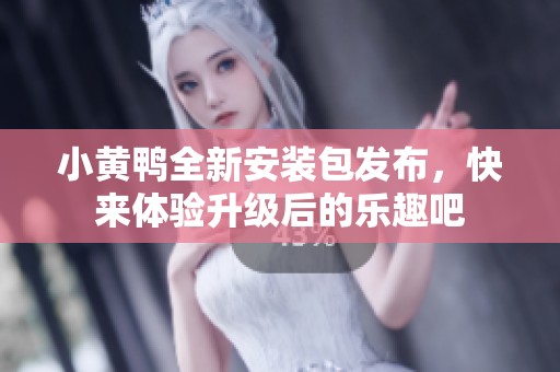 小黄鸭全新安装包发布，快来体验升级后的乐趣吧