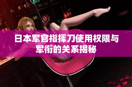 日本军官指挥刀使用权限与军衔的关系揭秘