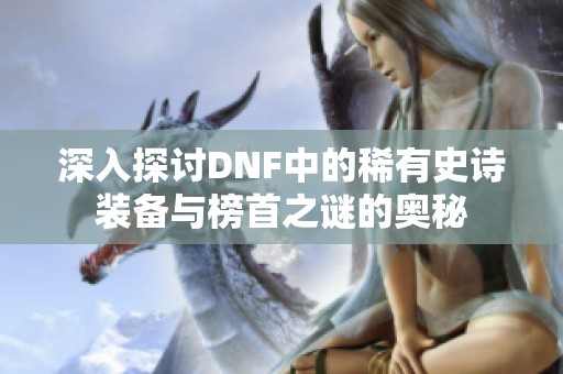 深入探讨DNF中的稀有史诗装备与榜首之谜的奥秘