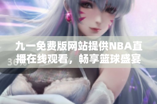 九一免费版网站提供NBA直播在线观看，畅享篮球盛宴