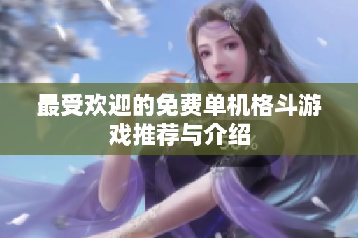 最受欢迎的免费单机格斗游戏推荐与介绍