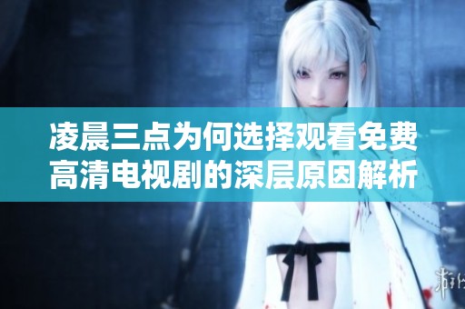 凌晨三点为何选择观看免费高清电视剧的深层原因解析