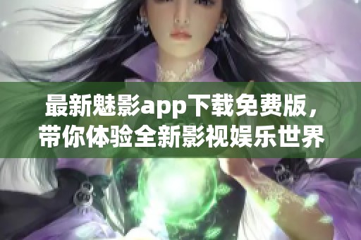 最新魅影app下载免费版，带你体验全新影视娱乐世界