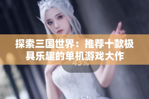 探索三国世界：推荐十款极具乐趣的单机游戏大作