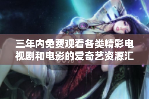 三年内免费观看各类精彩电视剧和电影的爱奇艺资源汇总