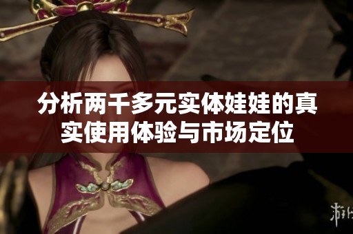 分析两千多元实体娃娃的真实使用体验与市场定位