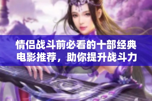 情侣战斗前必看的十部经典电影推荐，助你提升战斗力