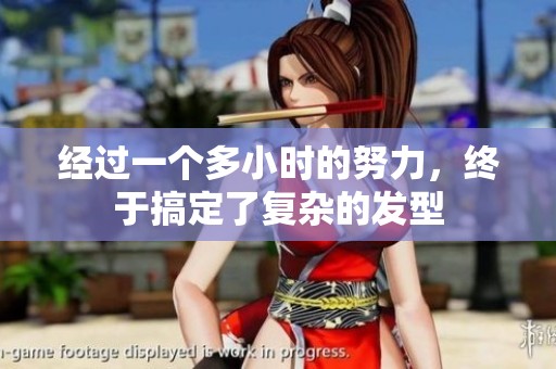 经过一个多小时的努力，终于搞定了复杂的发型
