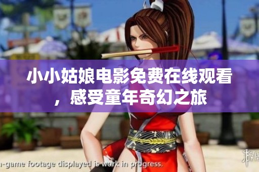 小小姑娘电影免费在线观看，感受童年奇幻之旅