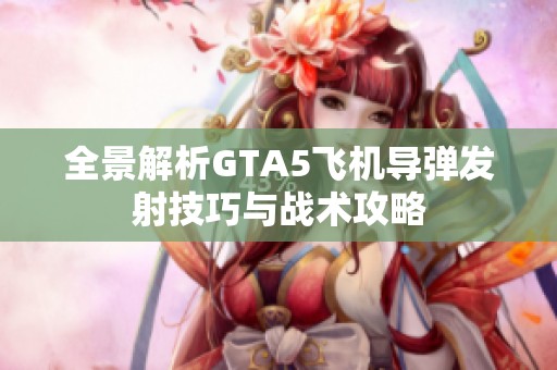 全景解析GTA5飞机导弹发射技巧与战术攻略