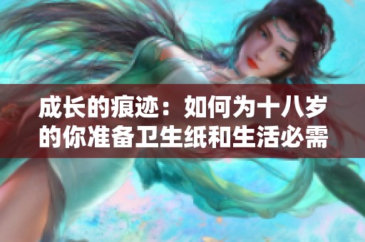成长的痕迹：如何为十八岁的你准备卫生纸和生活必需品