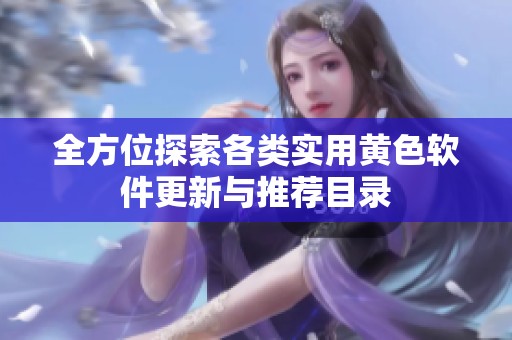 全方位探索各类实用黄色软件更新与推荐目录